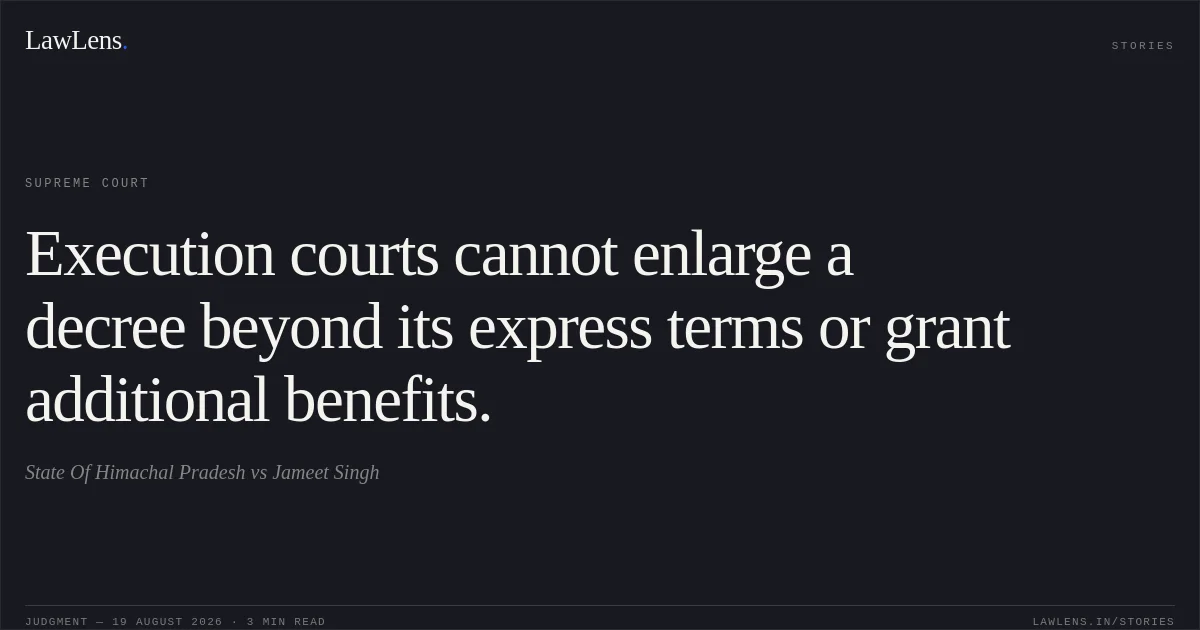 Execution courts cannot enlarge a decree beyond its express terms or grant additional benefits.. State Of Himachal Pradesh vs Jameet Singh. Supreme Court. LawLens