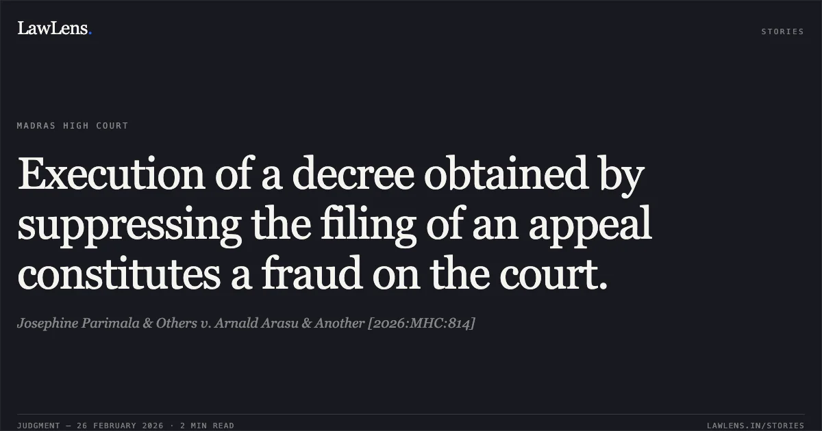 Execution of a decree obtained by suppressing the filing of an appeal constitutes a fraud on the court.. Josephine Parimala & Others v. Arnald Arasu & Another [2026:MHC:814]. Madras High Court. LawLens