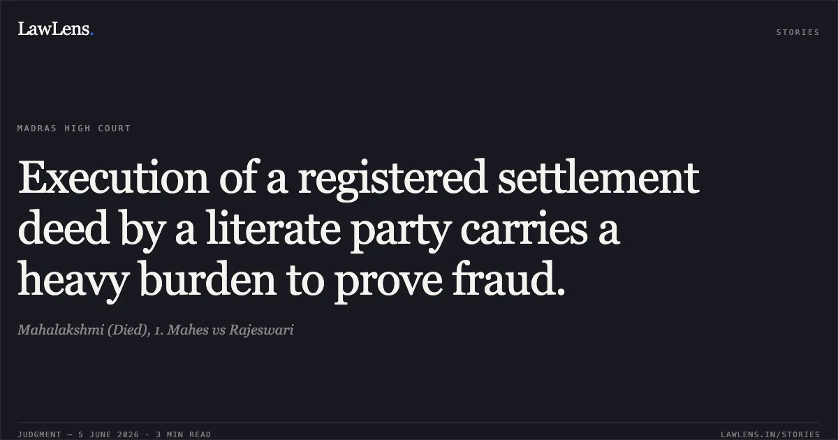 Execution of a registered settlement deed by a literate party carries a heavy burden to prove fraud.. Mahalakshmi (Died), 1. Mahes vs Rajeswari. Madras High Court. LawLens