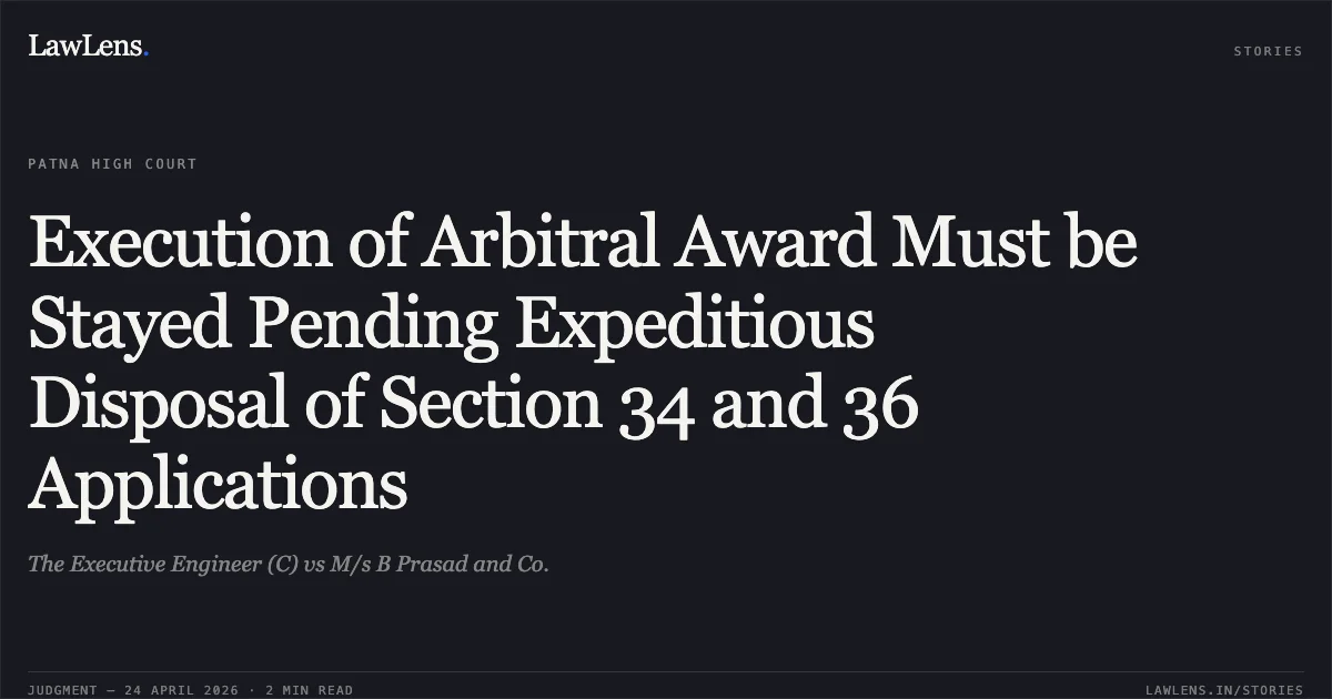 Execution of Arbitral Award Must be Stayed Pending Expeditious Disposal of Section 34 and 36 Applications. The Executive Engineer (C) vs M/s B Prasad and Co.. Patna High Court. LawLens