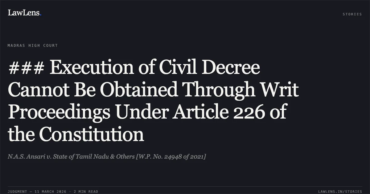 ### Execution of Civil Decree Cannot Be Obtained Through Writ Proceedings Under Article 226 of the Constitution. N.A.S. Ansari v. State of Tamil Nadu & Others [W.P. No. 24948 of 2021]. Madras High Court. LawLens