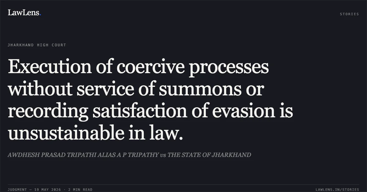 Execution of coercive processes without service of summons or recording satisfaction of evasion is unsustainable in law.. AWDHESH PRASAD TRIPATHI ALIAS A P TRIPATHY vs THE STATE OF JHARKHAND. Jharkhand High Court. LawLens