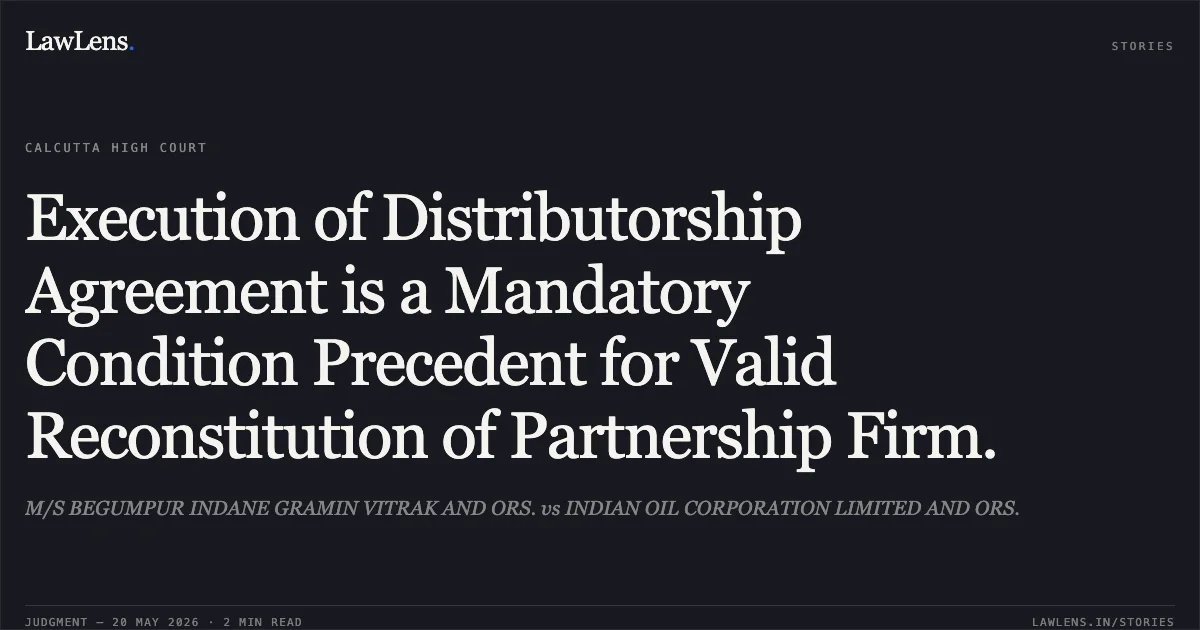 Execution of Distributorship Agreement is a Mandatory Condition Precedent for Valid Reconstitution of Partnership Firm.. M/S BEGUMPUR INDANE GRAMIN VITRAK AND ORS. vs INDIAN OIL CORPORATION LIMITED AND ORS.. Calcutta High Court. LawLens