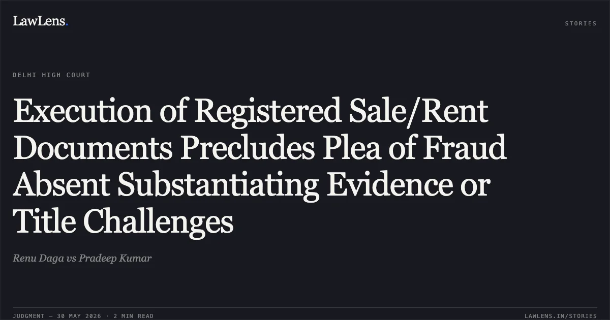 Execution of Registered Sale/Rent Documents Precludes Plea of Fraud Absent Substantiating Evidence or Title Challenges. Renu Daga vs Pradeep Kumar. Delhi High Court. LawLens