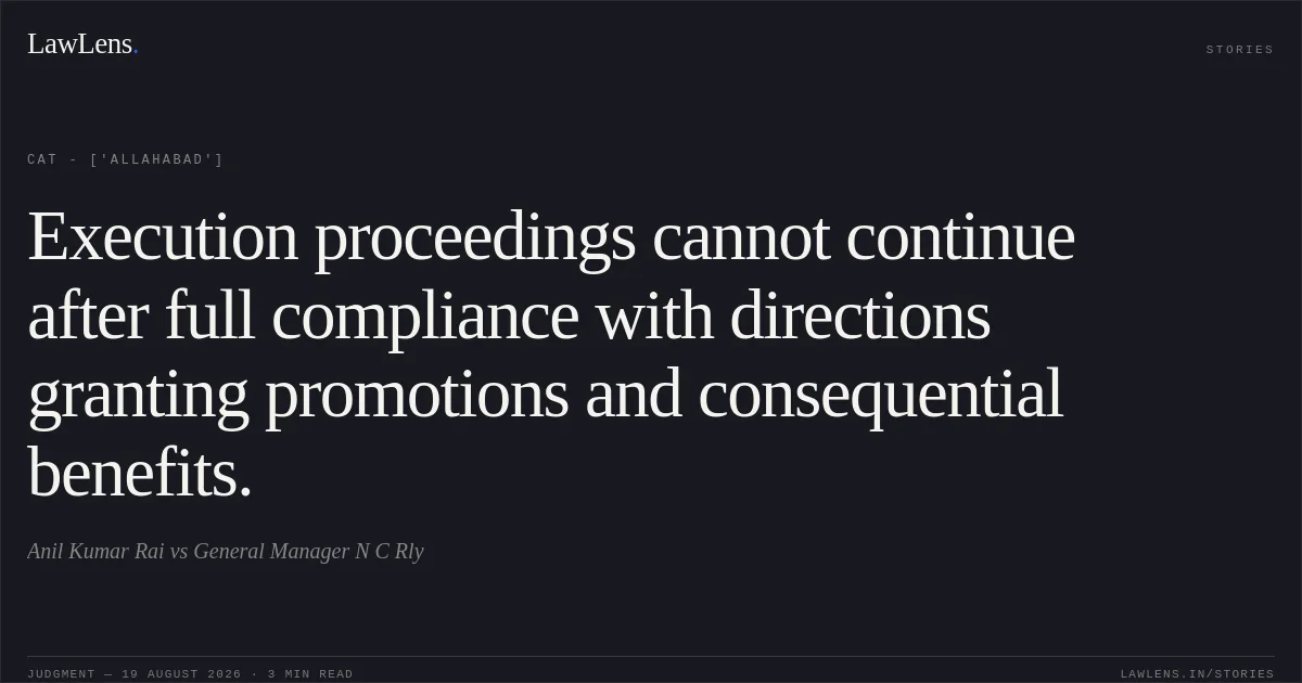 Execution proceedings cannot continue after full compliance with directions granting promotions and consequential benefits.. Anil Kumar Rai vs General Manager N C Rly. CAT - ['Allahabad']. LawLens