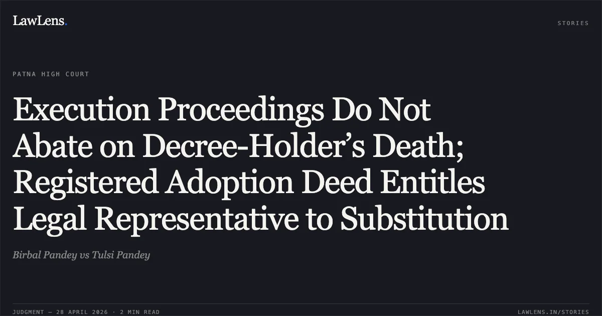 Execution Proceedings Do Not Abate on Decree-Holder’s Death; Registered Adoption Deed Entitles Legal Representative to Substitution. Birbal Pandey vs Tulsi Pandey. Patna High Court. LawLens
