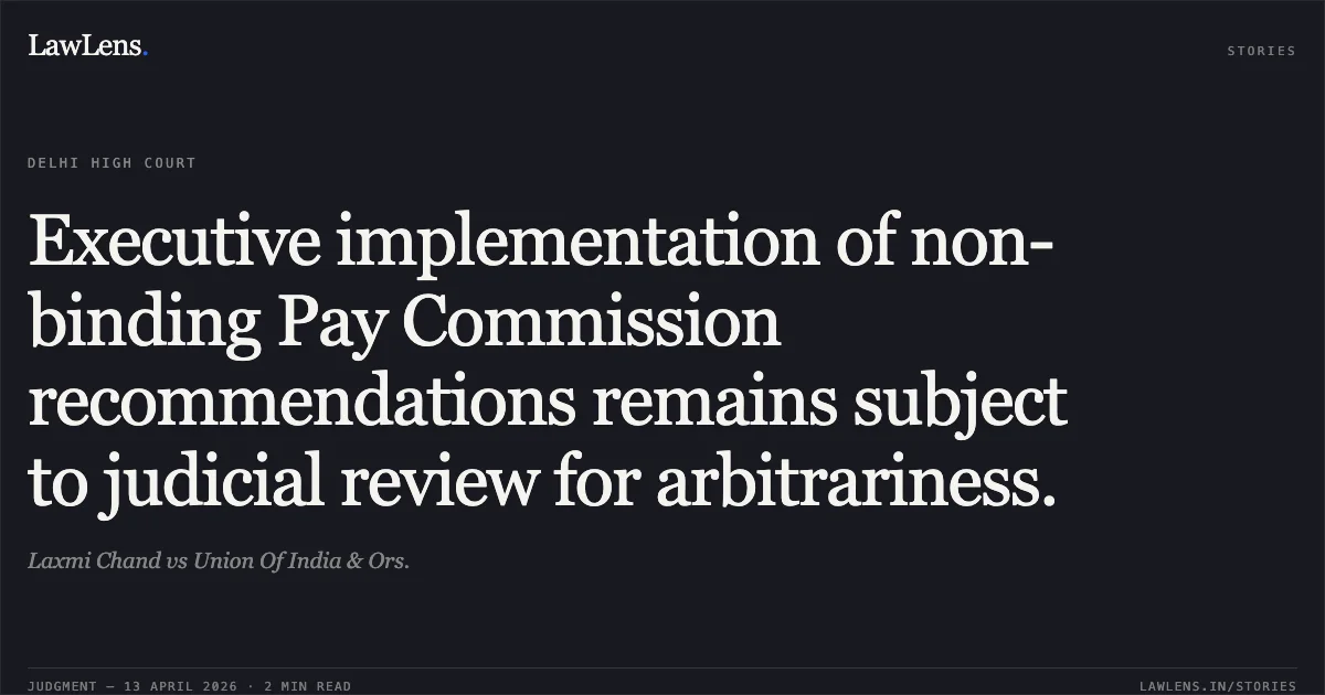 Executive implementation of non-binding Pay Commission recommendations remains subject to judicial review for arbitrariness.. Laxmi Chand vs Union Of India & Ors.. Delhi High Court. LawLens