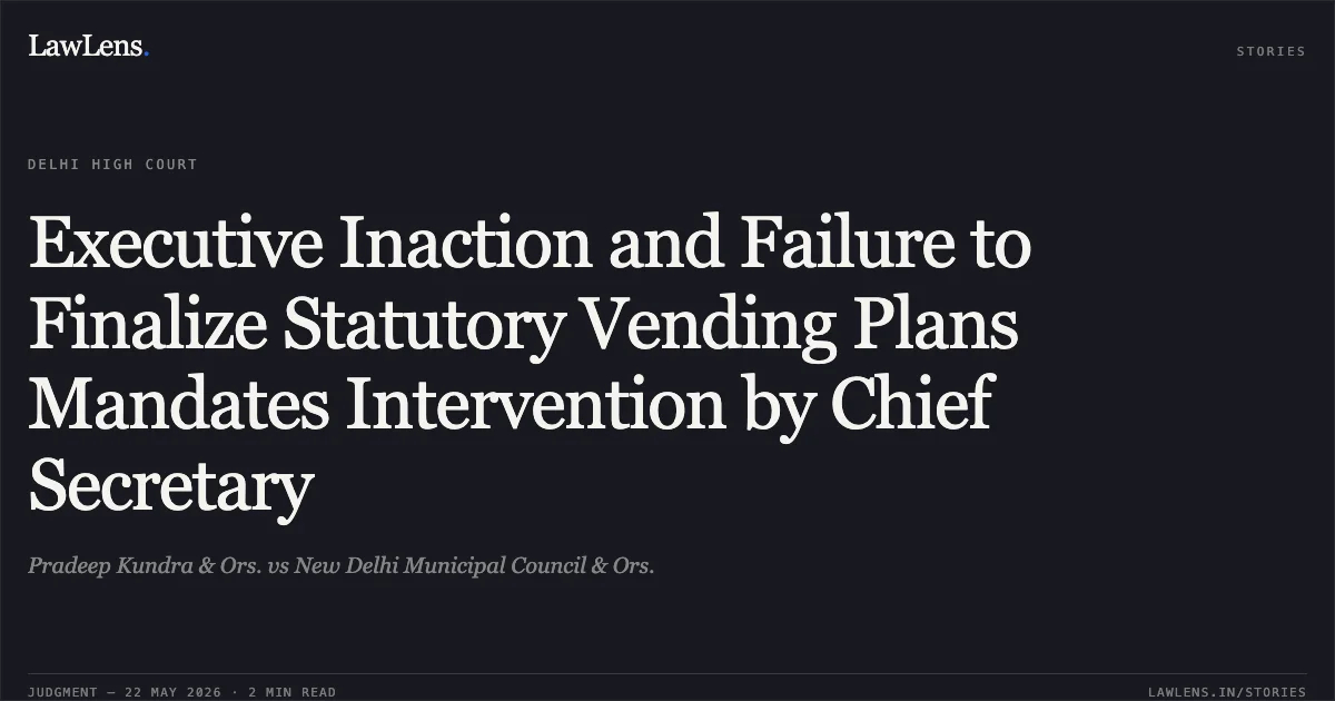Executive Inaction and Failure to Finalize Statutory Vending Plans Mandates Intervention by Chief Secretary. Pradeep Kundra & Ors. vs New Delhi Municipal Council & Ors.. Delhi High Court. LawLens