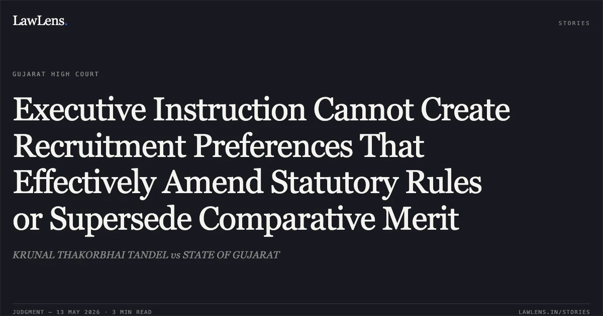Executive Instruction Cannot Create Recruitment Preferences That Effectively Amend Statutory Rules or Supersede Comparative Merit. KRUNAL THAKORBHAI TANDEL vs STATE OF GUJARAT. Gujarat High Court. LawLens