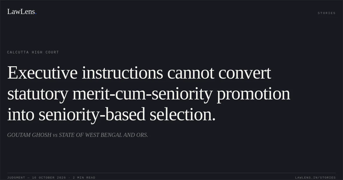Executive instructions cannot convert statutory merit-cum-seniority promotion into seniority-based selection.. GOUTAM GHOSH vs STATE OF WEST BENGAL AND ORS.. Calcutta High Court. LawLens
