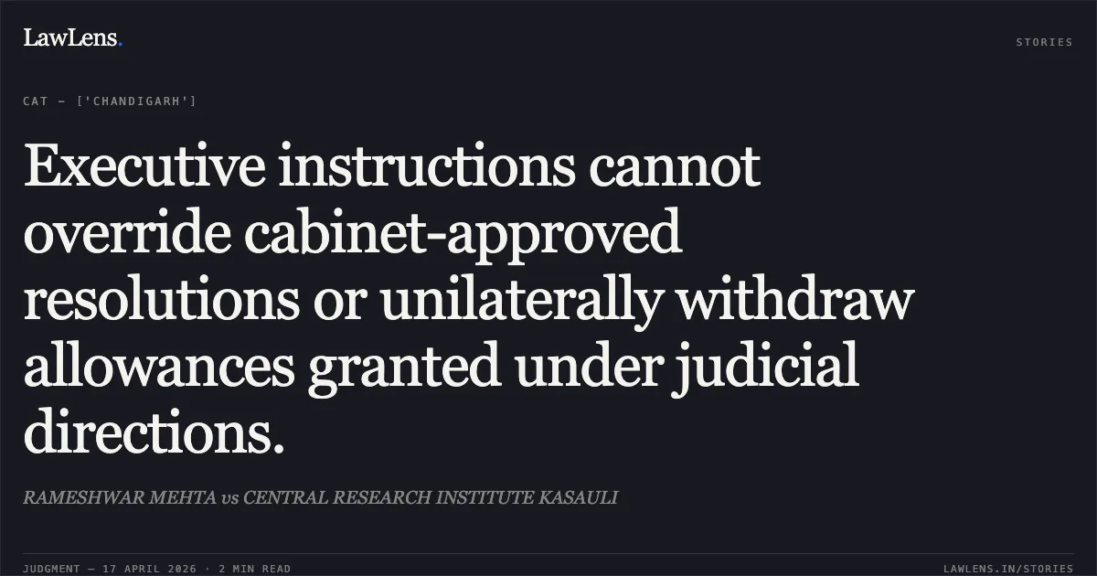 Executive instructions cannot override cabinet-approved resolutions or unilaterally withdraw allowances granted under judicial directions.. RAMESHWAR MEHTA vs CENTRAL RESEARCH INSTITUTE KASAULI. Central Administrative Tribunal. LawLens
