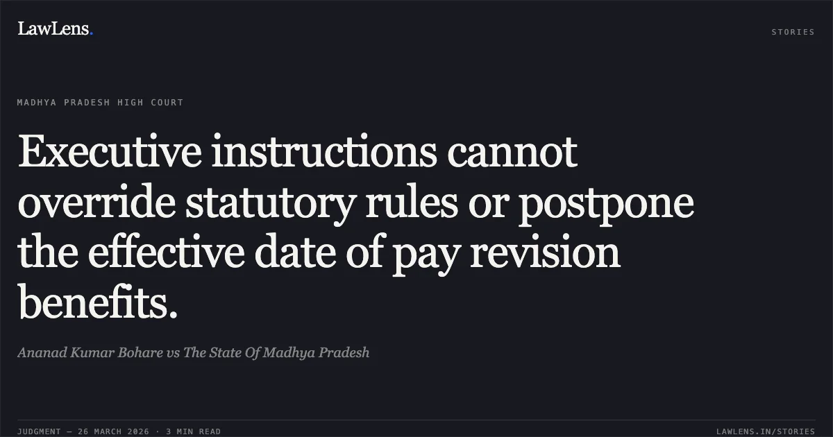 Executive instructions cannot override statutory rules or postpone the effective date of pay revision benefits.. Ananad Kumar Bohare vs The State Of Madhya Pradesh. Madhya Pradesh High Court. LawLens