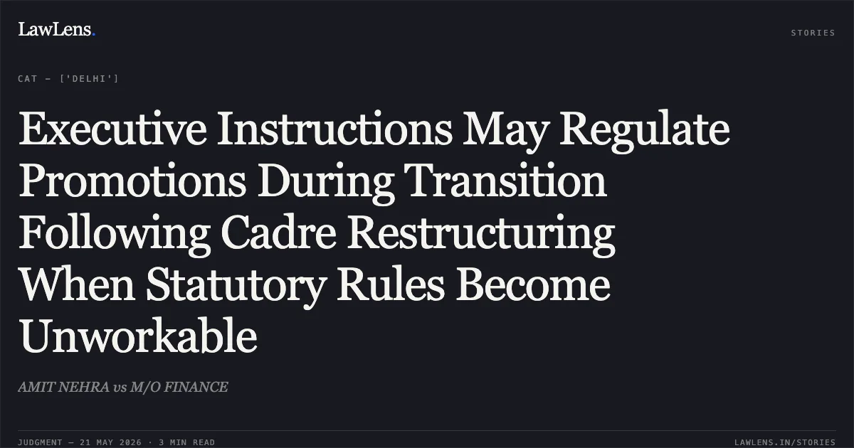 Executive Instructions May Regulate Promotions During Transition Following Cadre Restructuring When Statutory Rules Become Unworkable. AMIT NEHRA vs M/O FINANCE. Central Administrative Tribunal. LawLens