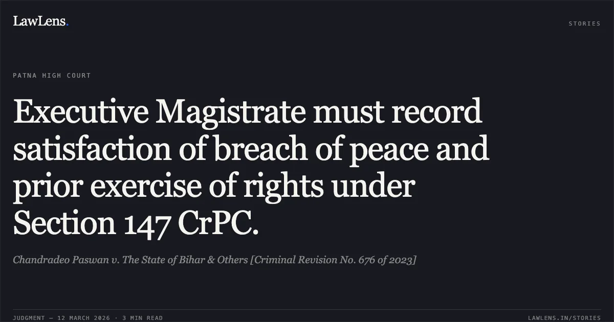 Executive Magistrate must record satisfaction of breach of peace and prior exercise of rights under Section 147 CrPC.. Chandradeo Paswan v. The State of Bihar & Others [Criminal Revision No. 676 of 2023]. Patna High Court. LawLens