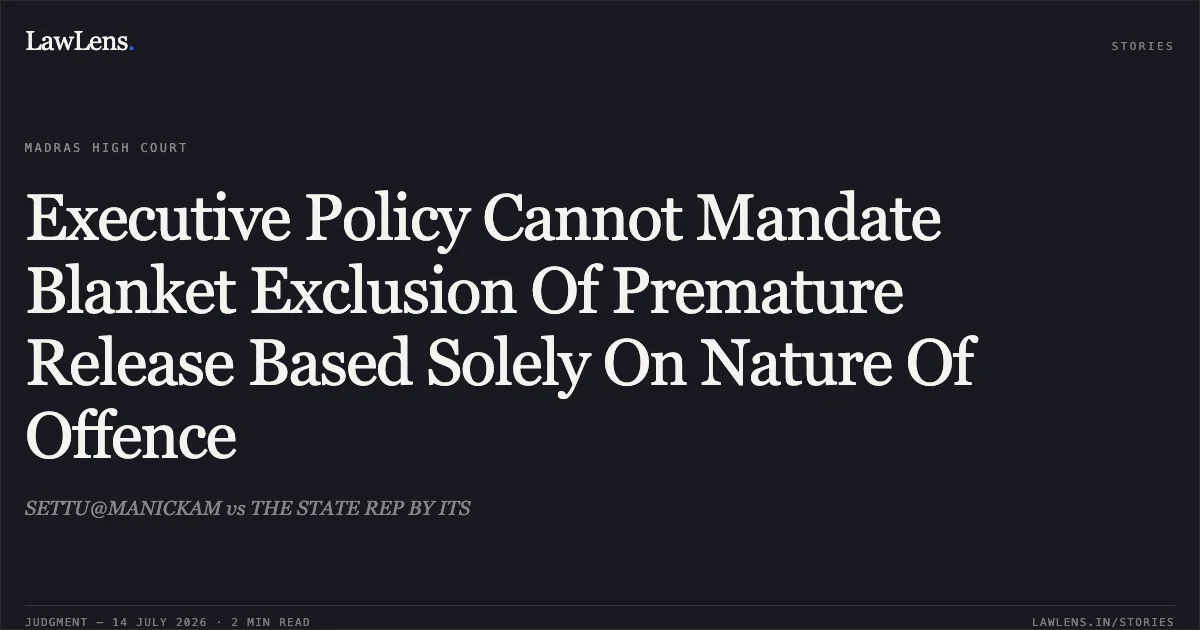 Executive Policy Cannot Mandate Blanket Exclusion Of Premature Release Based Solely On Nature Of Offence. SETTU@MANICKAM vs THE STATE REP BY ITS. Madras High Court. LawLens