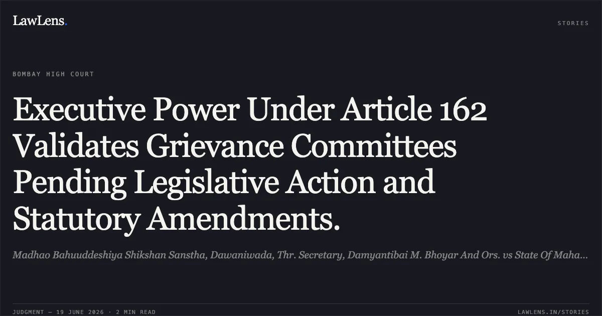 Executive Power Under Article 162 Validates Grievance Committees Pending Legislative Action and Statutory Amendments.. Madhao Bahuuddeshiya Shikshan Sanstha, Dawaniwada, Thr. Secretary, Damyantibai M. Bhoyar And Ors. vs State Of Maharashtra, Thr. Secretary, Department Of Education, Mumbai And Another. Bombay High Court. LawLens