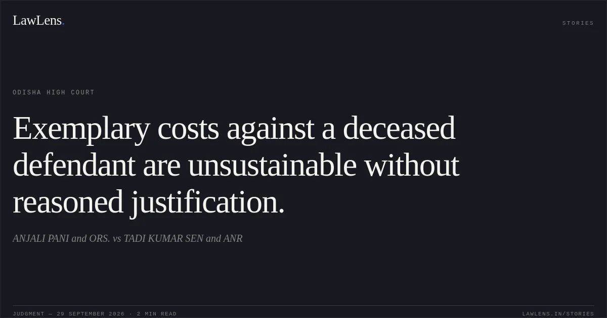 Exemplary costs against a deceased defendant are unsustainable without reasoned justification.. ANJALI PANI and ORS. vs TADI KUMAR SEN and ANR. Odisha High Court. LawLens