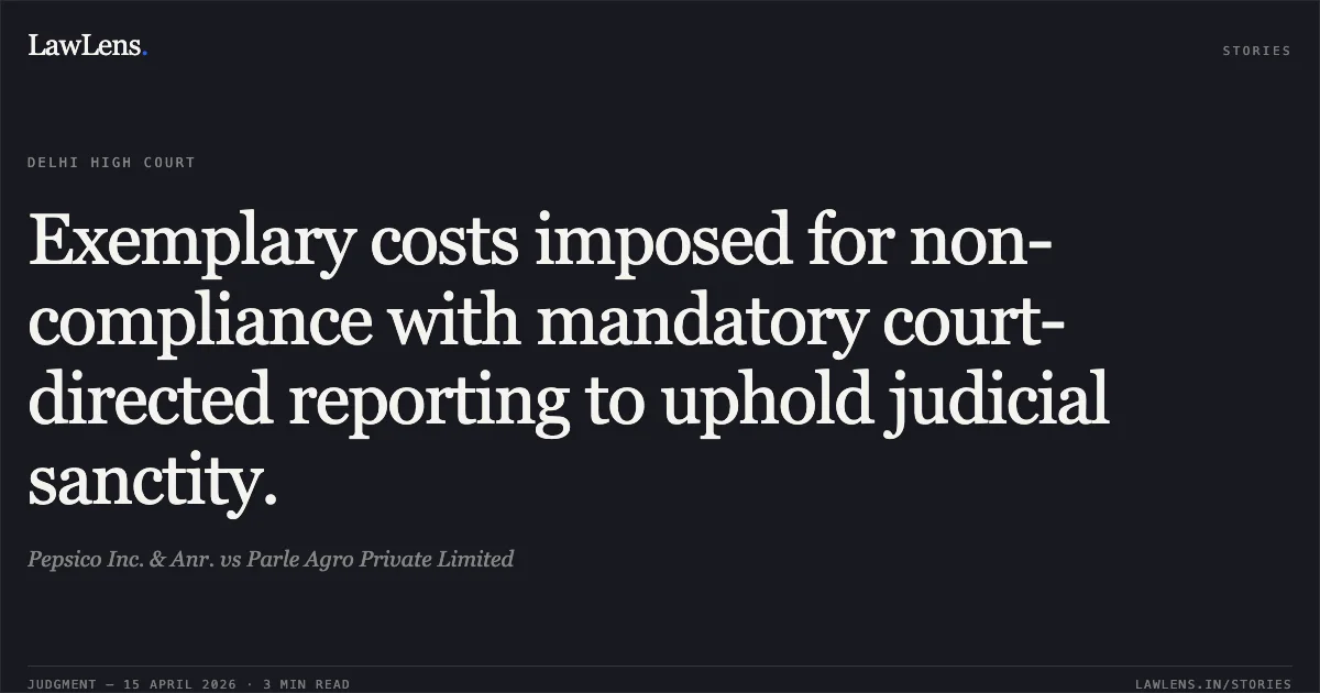 Exemplary costs imposed for non-compliance with mandatory court-directed reporting to uphold judicial sanctity.. Pepsico Inc. & Anr. vs Parle Agro Private Limited. Delhi High Court. LawLens