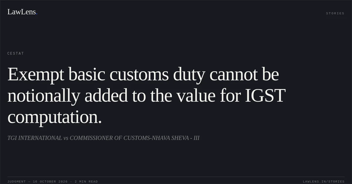 Exempt basic customs duty cannot be notionally added to the value for IGST computation.. TGI INTERNATIONAL vs COMMISSIONER OF CUSTOMS-NHAVA SHEVA - III. CESTAT. LawLens