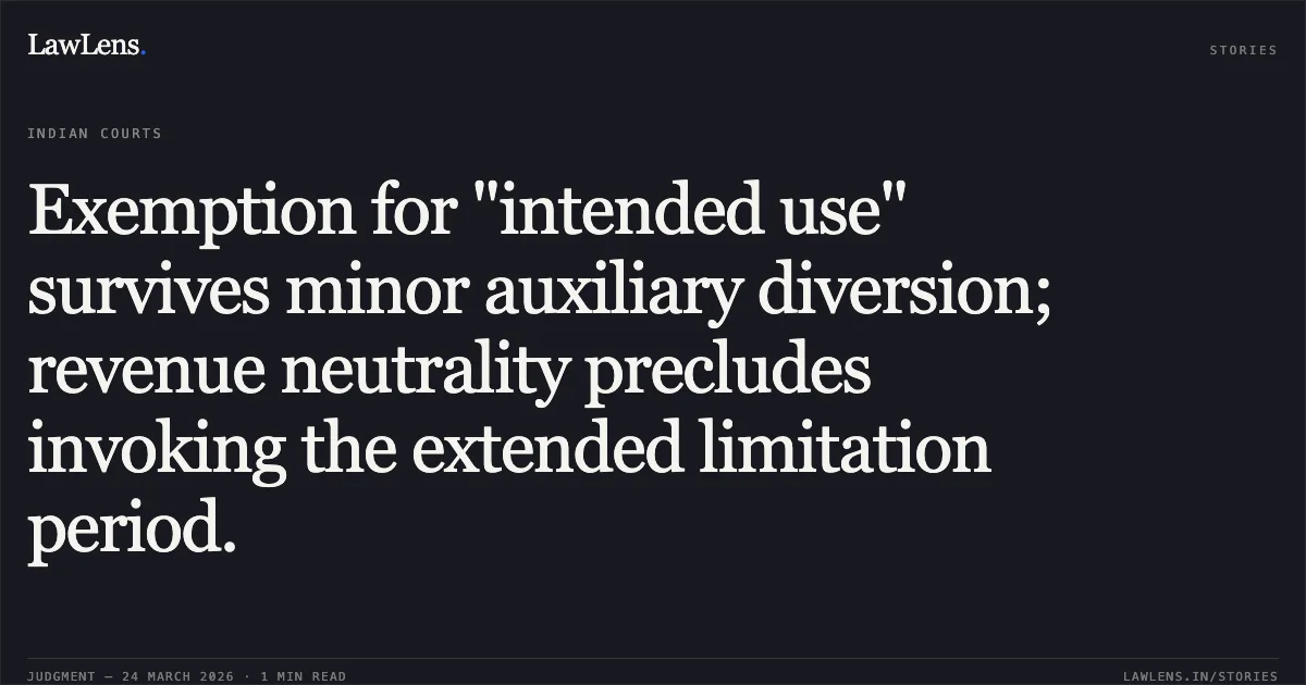 Exemption for "intended use" survives minor auxiliary diversion; revenue neutrality precludes invoking the extended limitation period.. M/S Rashtriya Chem. And Fer. Ltd. vs Comm. Of Central Ex. And Serv. Tax(Ltu). Supreme Court. LawLens