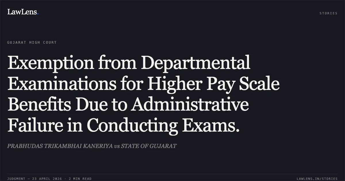 Exemption from Departmental Examinations for Higher Pay Scale Benefits Due to Administrative Failure in Conducting Exams.. PRABHUDAS TRIKAMBHAI KANERIYA vs STATE OF GUJARAT. Gujarat High Court. LawLens