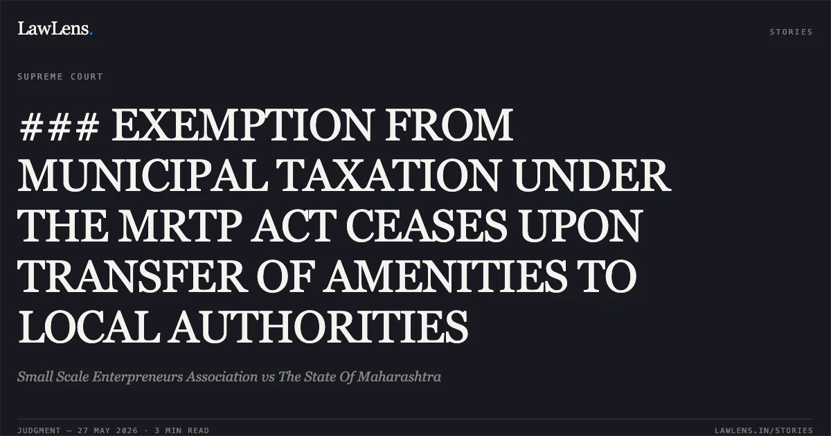 ### EXEMPTION FROM MUNICIPAL TAXATION UNDER THE MRTP ACT CEASES UPON TRANSFER OF AMENITIES TO LOCAL AUTHORITIES. Small Scale Enterpreneurs Association vs The State Of Maharashtra. Supreme Court. LawLens