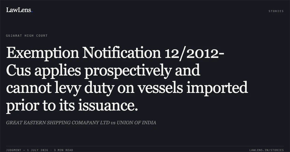 Exemption Notification 12/2012-Cus applies prospectively and cannot levy duty on vessels imported prior to its issuance.. GREAT EASTERN SHIPPING COMAPANY LTD vs UNION OF INDIA. Gujarat High Court. LawLens