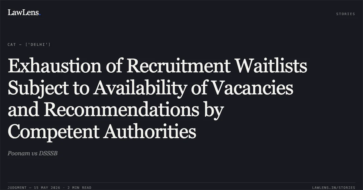 Exhaustion of Recruitment Waitlists Subject to Availability of Vacancies and Recommendations by Competent Authorities. Poonam vs DSSSB. Central Administrative Tribunal. LawLens