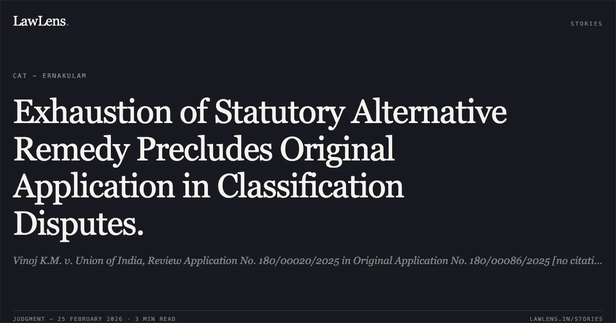 Exhaustion of Statutory Alternative Remedy Precludes Original Application in Classification Disputes.. Vinoj K.M. v. Union of India, Review Application No. 180/00020/2025 in Original Application No. 180/00086/2025 [no citation]. Central Administrative Tribunal. LawLens