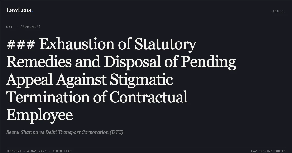### Exhaustion of Statutory Remedies and Disposal of Pending Appeal Against Stigmatic Termination of Contractual Employee. Beenu Sharma vs Delhi Transport Corporation (DTC). Central Administrative Tribunal. LawLens