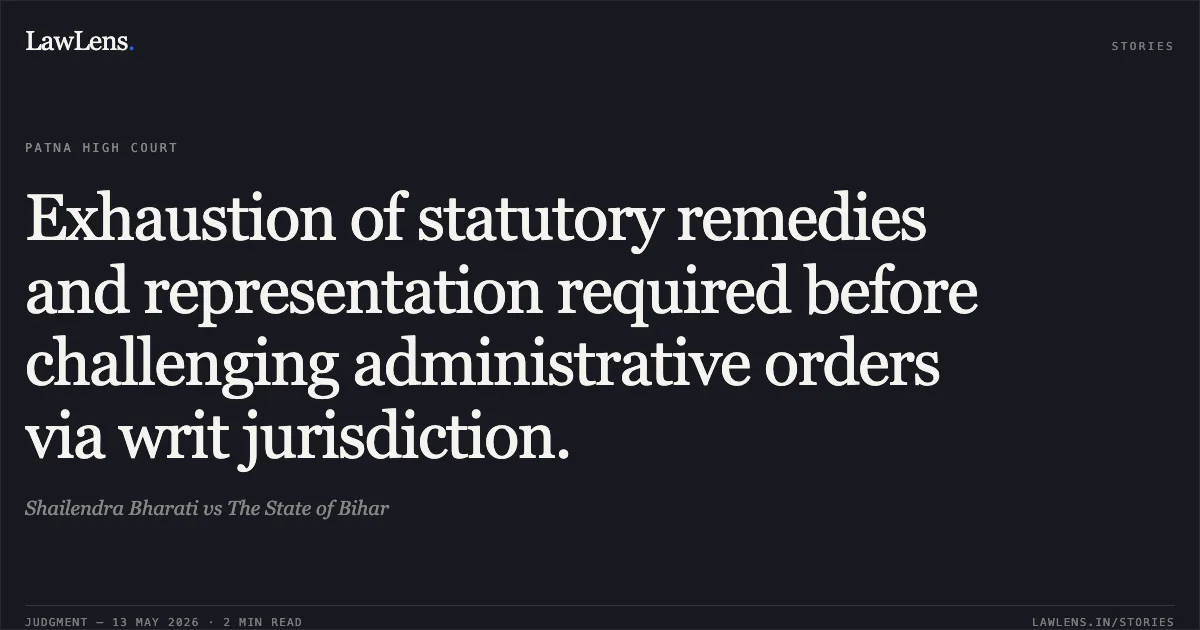 Exhaustion of statutory remedies and representation required before challenging administrative orders via writ jurisdiction.. Shailendra Bharati vs The State of Bihar. Patna High Court. LawLens