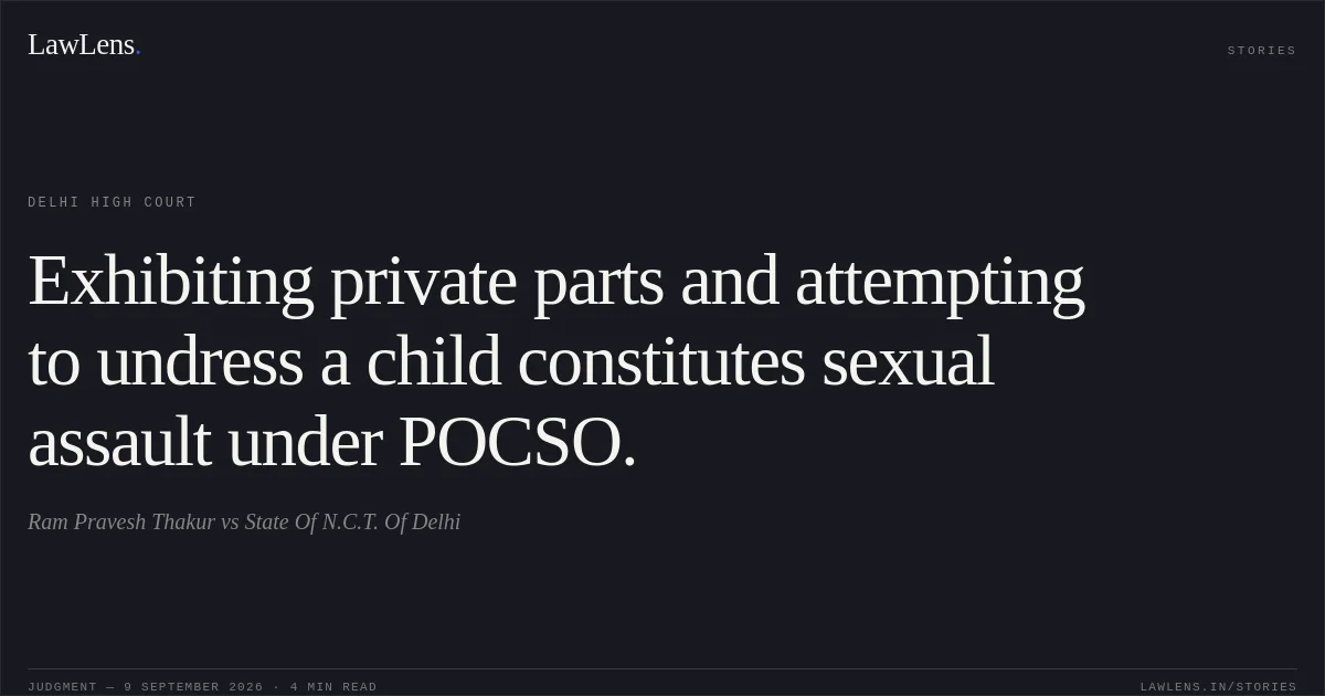 Exhibiting private parts and attempting to undress a child constitutes sexual assault under POCSO.. Ram Pravesh Thakur vs State Of N.C.T. Of Delhi. Delhi High Court. LawLens
