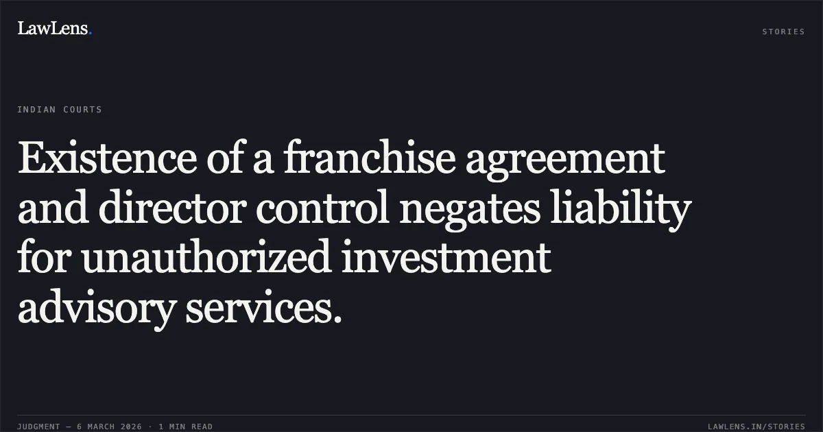 Existence of a franchise agreement and director control negates liability for unauthorized investment advisory services.. Shivaay Investments v. Securities and Exchange Board of India [Appeal No. 266 of 2025]. Securities Appellate Tribunal. LawLens