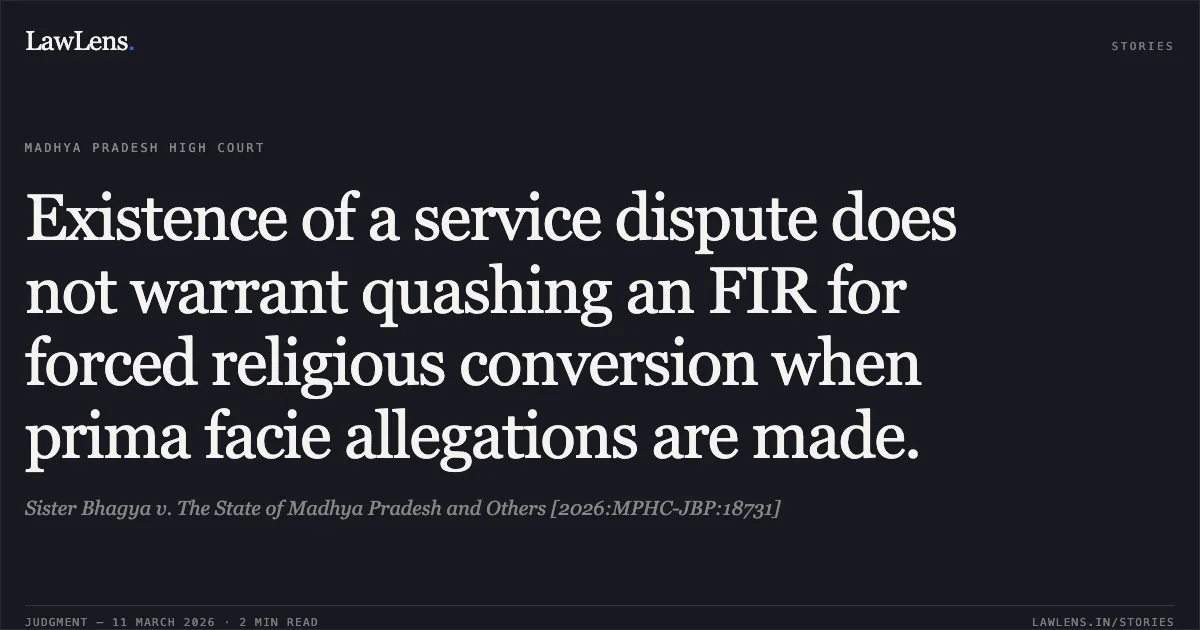 Existence of a service dispute does not warrant quashing an FIR for forced religious conversion when prima facie allegations are made.. Sister Bhagya v. The State of Madhya Pradesh and Others [2026:MPHC-JBP:18731]. Madhya Pradesh High Court. LawLens