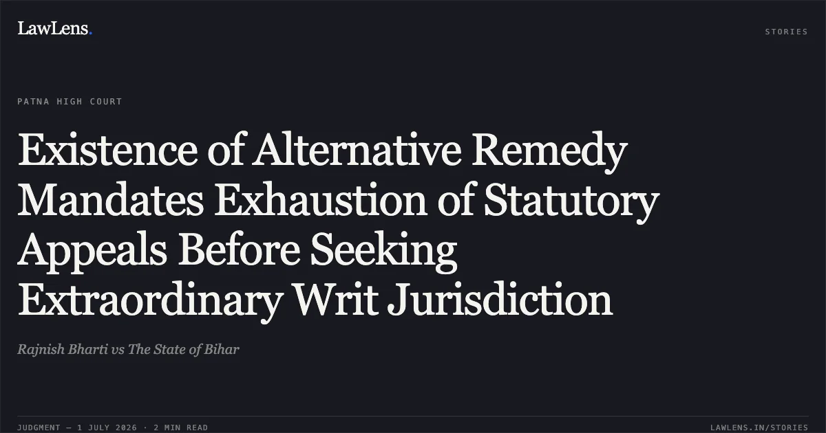 Existence of Alternative Remedy Mandates Exhaustion of Statutory Appeals Before Seeking Extraordinary Writ Jurisdiction. Rajnish Bharti vs The State of Bihar. Patna High Court. LawLens