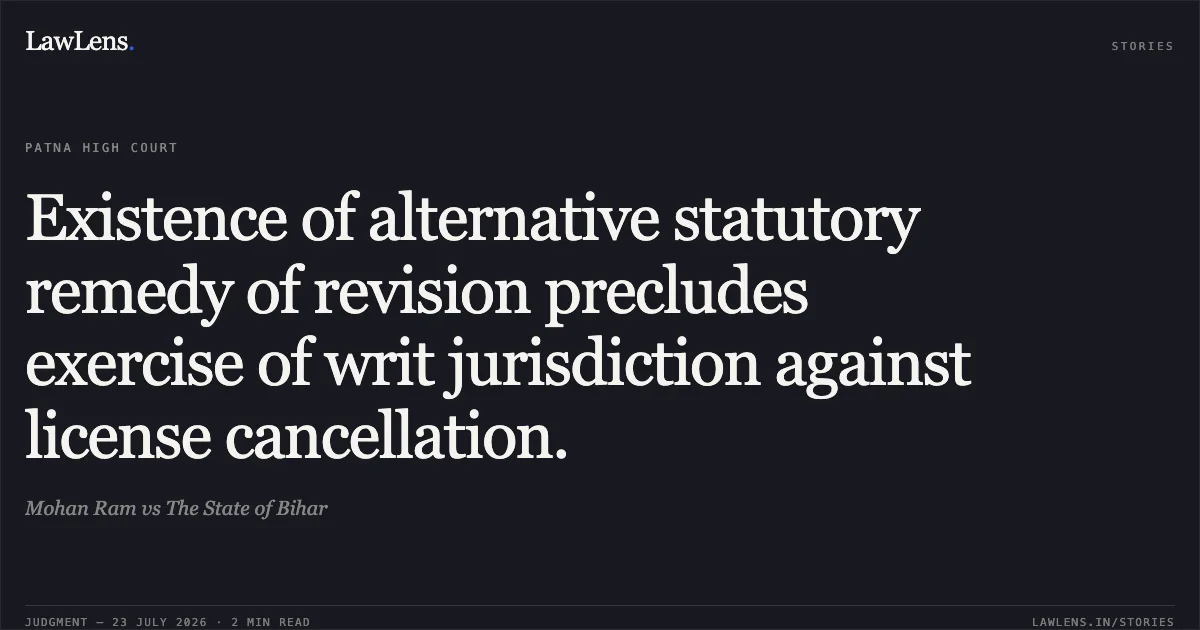 Existence of alternative statutory remedy of revision precludes exercise of writ jurisdiction against license cancellation.. Mohan Ram vs The State of Bihar. Patna High Court. LawLens