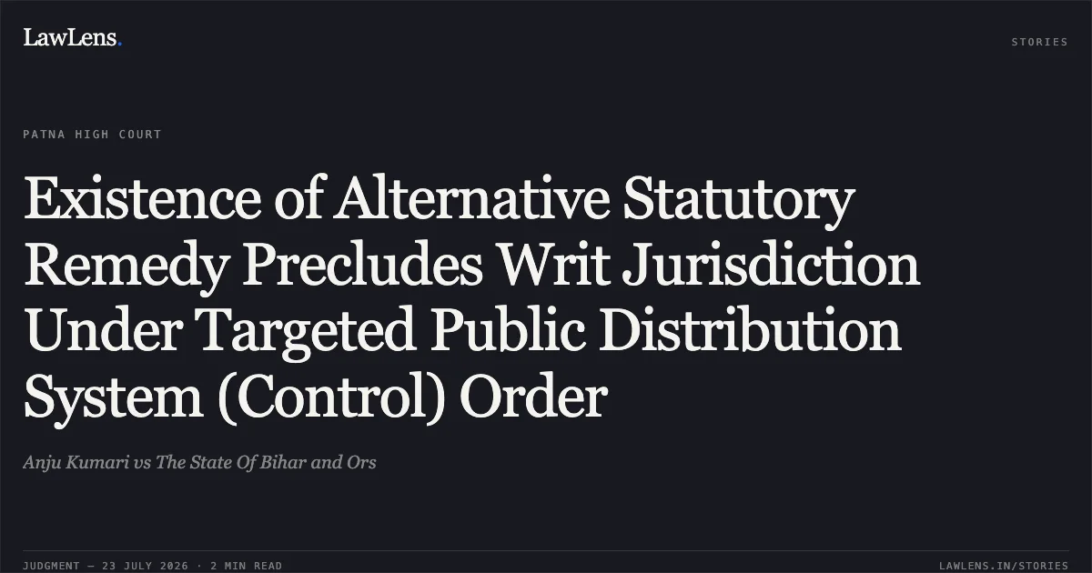 Existence of Alternative Statutory Remedy Precludes Writ Jurisdiction Under Targeted Public Distribution System (Control) Order. Anju Kumari vs The State Of Bihar and Ors. Patna High Court. LawLens