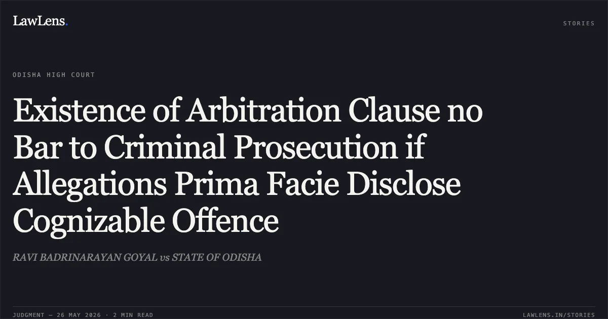 Existence of Arbitration Clause no Bar to Criminal Prosecution if Allegations Prima Facie Disclose Cognizable Offence. RAVI BADRINARAYAN GOYAL vs STATE OF ODISHA. Odisha High Court. LawLens