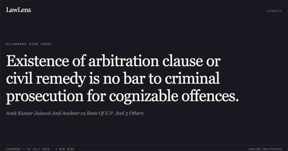 Existence of arbitration clause or civil remedy is no bar to criminal prosecution for cognizable offences.. Amit Kumar Jaiswal And Anohter vs State Of U.P. And 3 Others. Allahabad High Court. LawLens