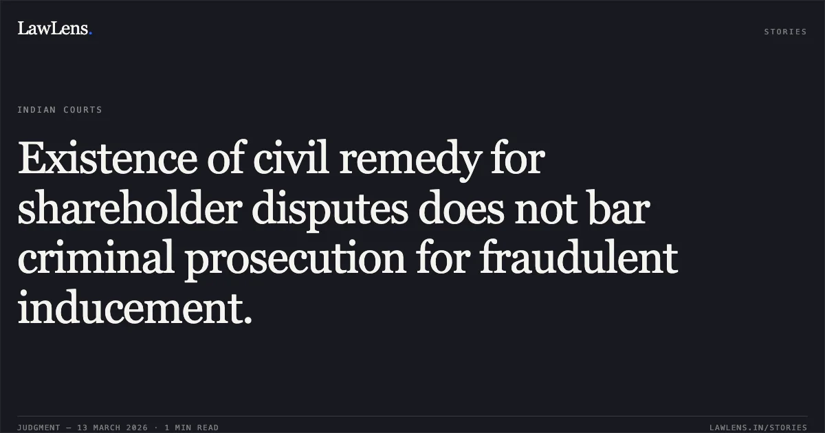 Existence of civil remedy for shareholder disputes does not bar criminal prosecution for fraudulent inducement.. Manish Pal Singh Chhabra @ Rishi Singh & Anr. v. State of Chhattisgarh & Anr. [CRMP No. 664 of 2026 (2026:CGHC:11388-DB)]. Chhattisgarh High Court. LawLens