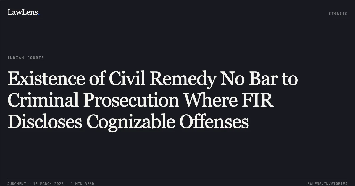 Existence of Civil Remedy No Bar to Criminal Prosecution Where FIR Discloses Cognizable Offenses. Swati Gopal @ Singhal v. State of Chhattisgarh and Others [2026:CGHC:11365-DB]. Chhattisgarh High Court. LawLens