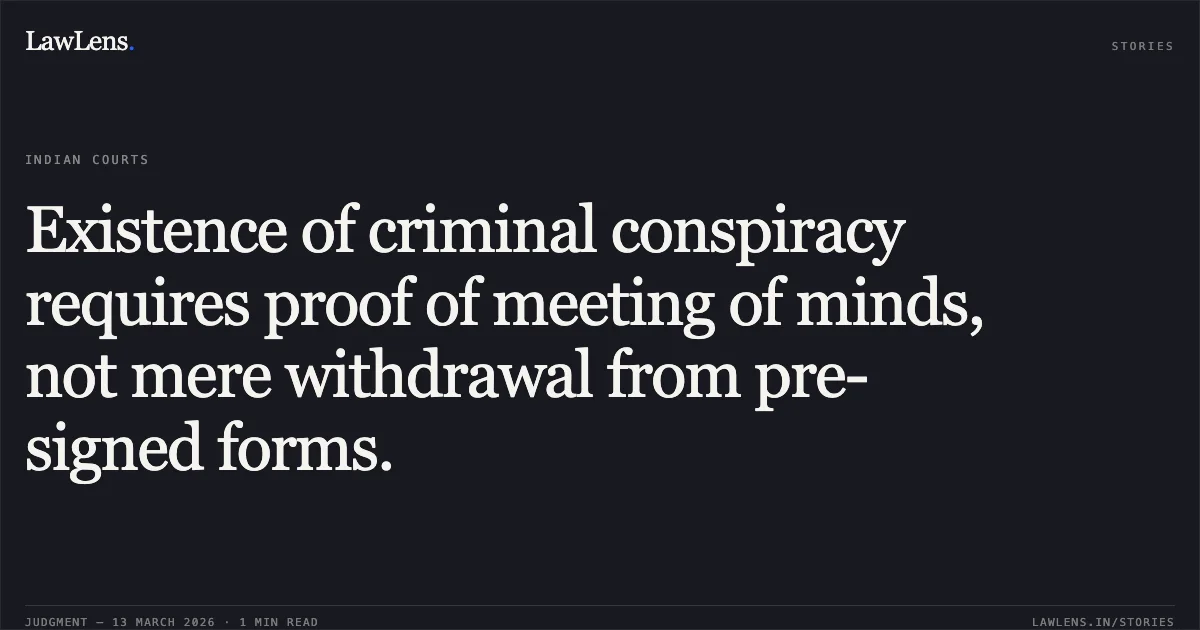 Existence of criminal conspiracy requires proof of meeting of minds, not mere withdrawal from pre-signed forms.. Deendayal Agrawal v. State of Madhya Pradesh (through C.B.I.) 2026:CGHC:11754. Chhattisgarh High Court. LawLens