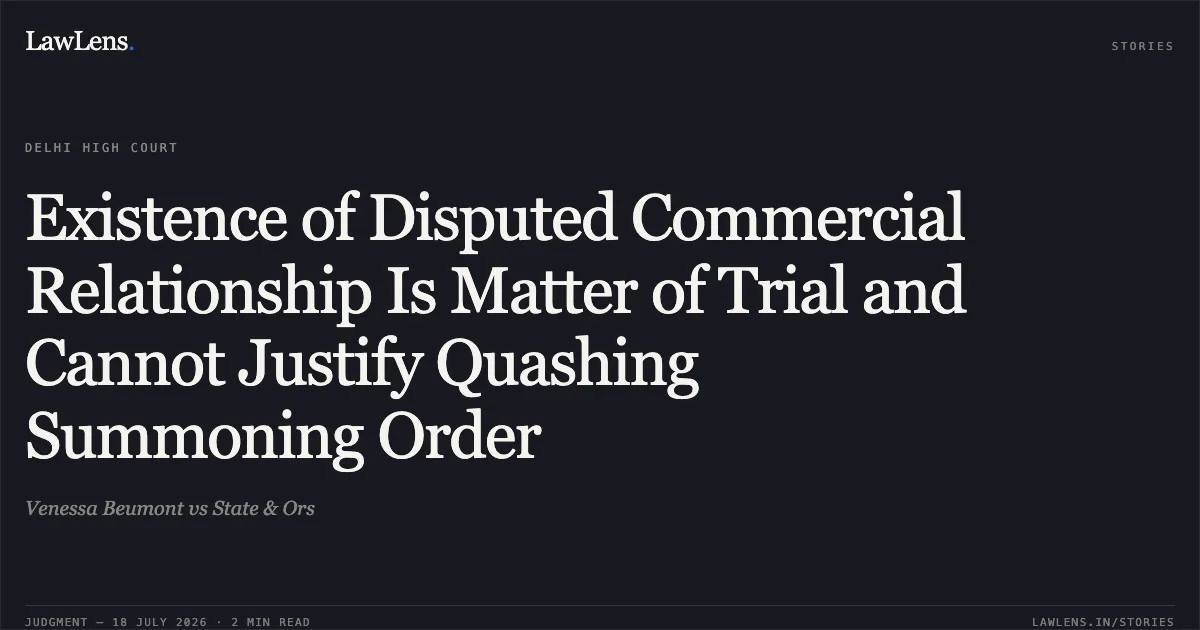 Existence of Disputed Commercial Relationship Is Matter of Trial and Cannot Justify Quashing Summoning Order. Venessa Beumont vs State & Ors. Delhi High Court. LawLens