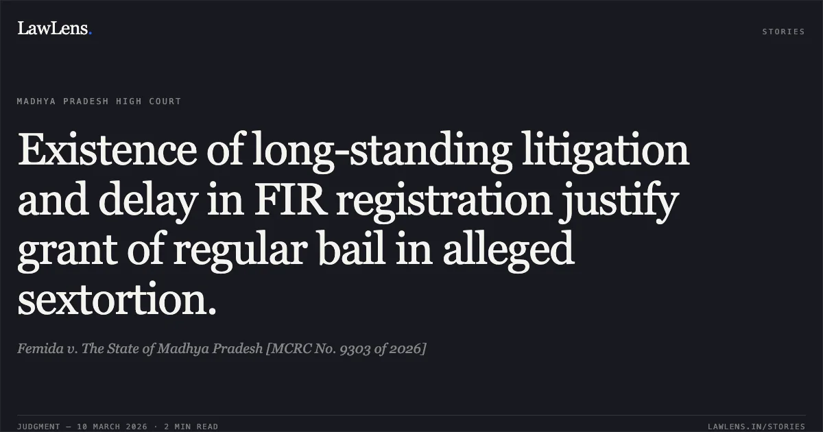 Existence of long-standing litigation and delay in FIR registration justify grant of regular bail in alleged sextortion.. Femida v. The State of Madhya Pradesh [MCRC No. 9303 of 2026]. Madhya Pradesh High Court. LawLens