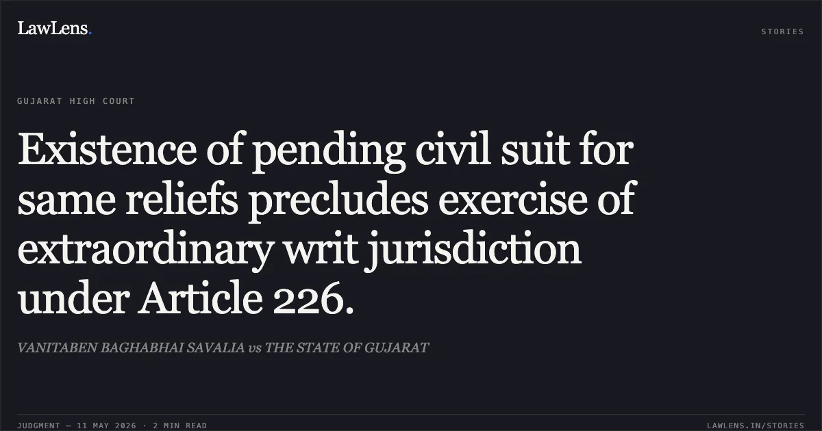 Existence of pending civil suit for same reliefs precludes exercise of extraordinary writ jurisdiction under Article 226.. VANITABEN BAGHABHAI SAVALIA vs THE STATE OF GUJARAT. Gujarat High Court. LawLens
