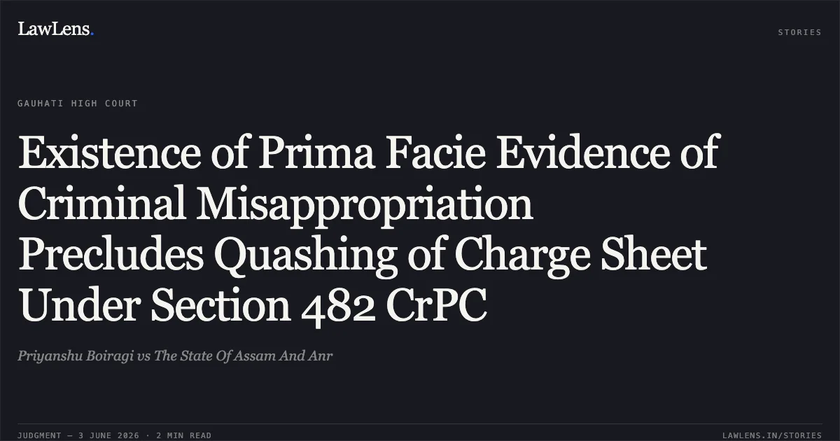 Existence of Prima Facie Evidence of Criminal Misappropriation Precludes Quashing of Charge Sheet Under Section 482 CrPC. Priyanshu Boiragi vs The State Of Assam And Anr. Gauhati High Court. LawLens