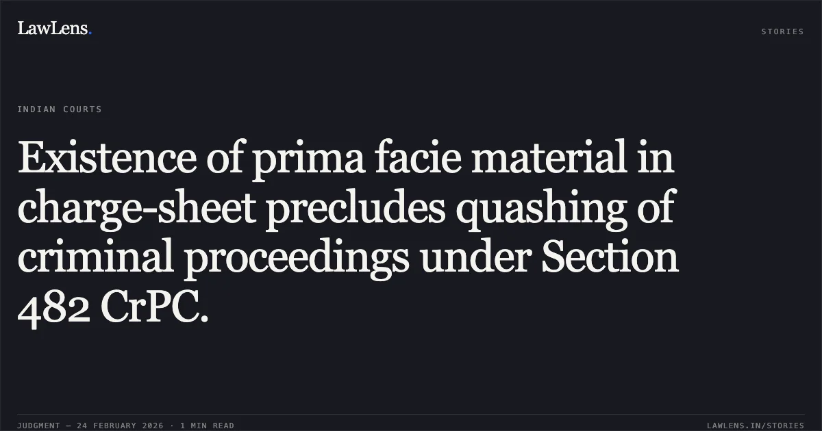 Existence of prima facie material in charge-sheet precludes quashing of criminal proceedings under Section 482 CrPC.. Jeevan Prakash Kujur v. State of Chhattisgarh & Ors. [2026:CGHC:9195-DB (CRMP No. 557 of 2026)]. Chhattisgarh High Court. LawLens