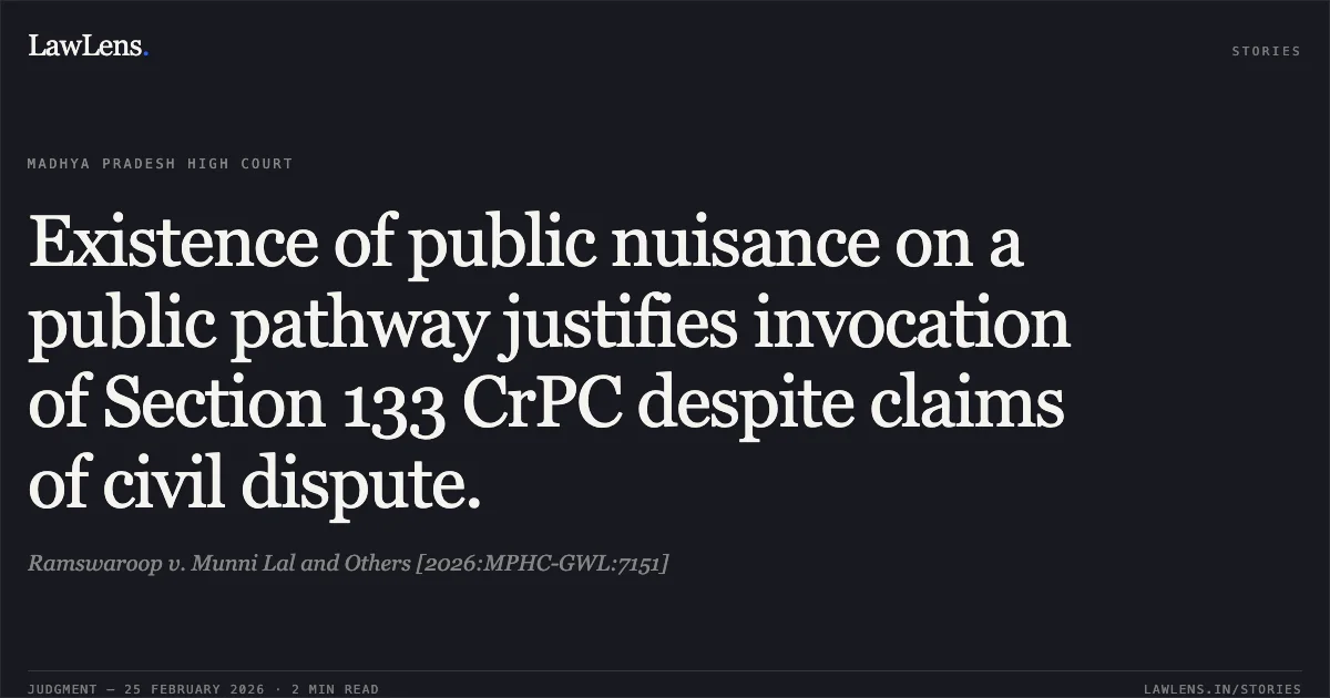 Existence of public nuisance on a public pathway justifies invocation of Section 133 CrPC despite claims of civil dispute.. Ramswaroop v. Munni Lal and Others [2026:MPHC-GWL:7151]. Madhya Pradesh High Court. LawLens