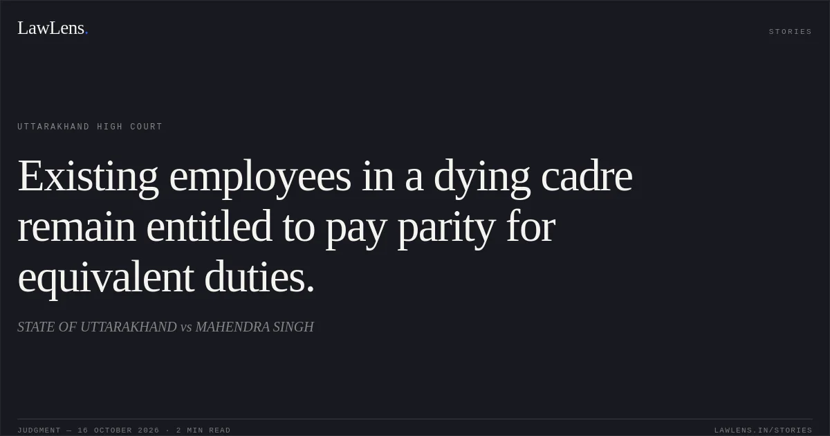 Existing employees in a dying cadre remain entitled to pay parity for equivalent duties.. STATE OF UTTARAKHAND vs MAHENDRA SINGH. Uttarakhand High Court. LawLens
