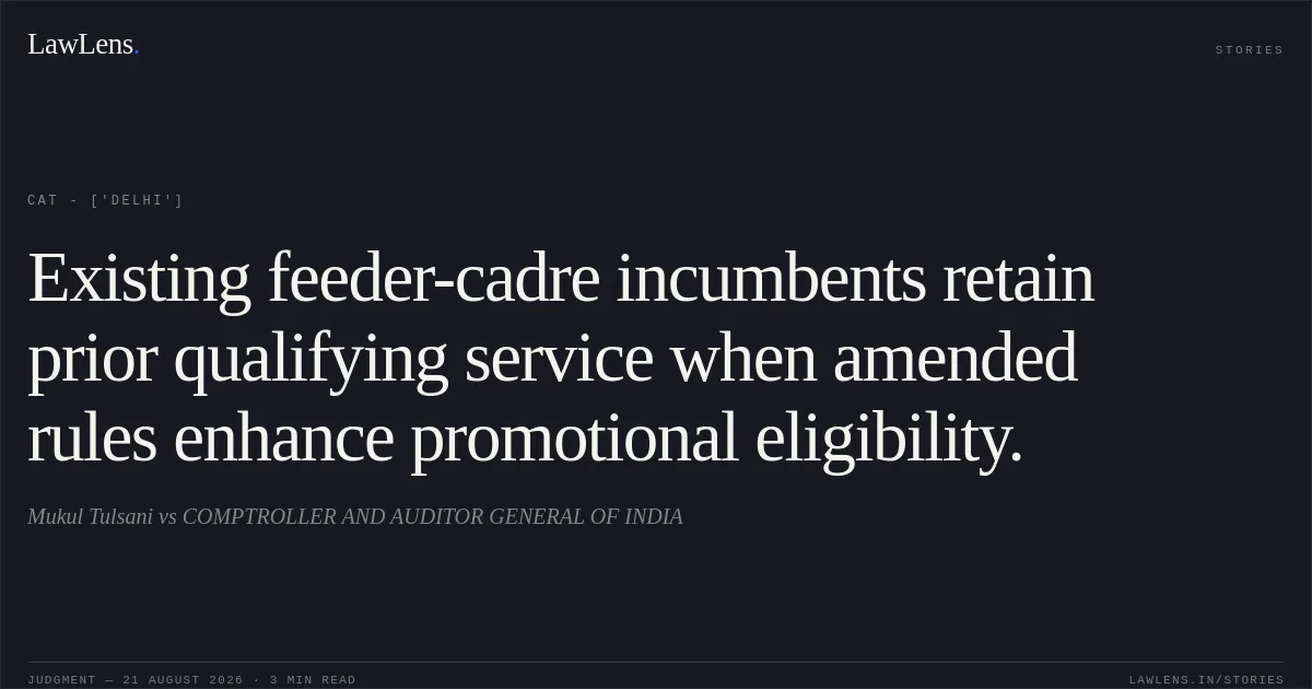 Existing feeder-cadre incumbents retain prior qualifying service when amended rules enhance promotional eligibility.. Mukul Tulsani vs COMPTROLLER AND AUDITOR GENERAL OF INDIA. CAT - ['Delhi']. LawLens